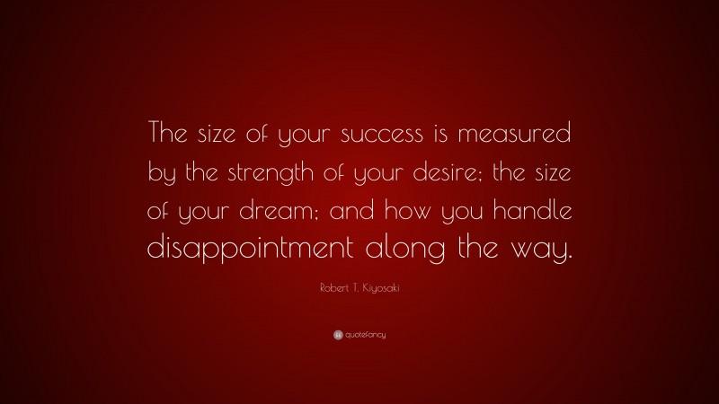 Robert T. Kiyosaki Quote: “The size of your success is measured by the ...