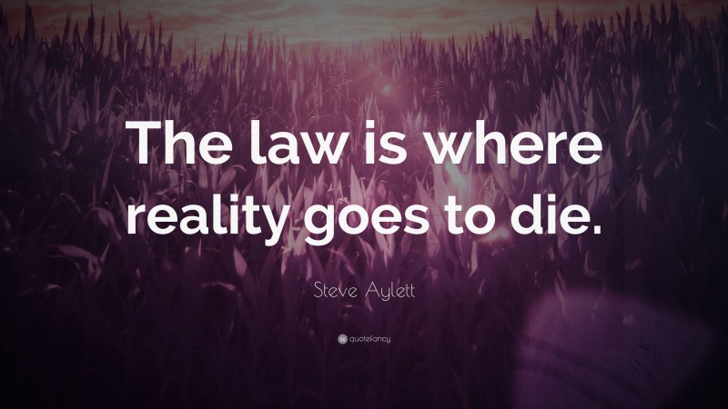 Steve Aylett Quote: “The law is where reality goes to die.”