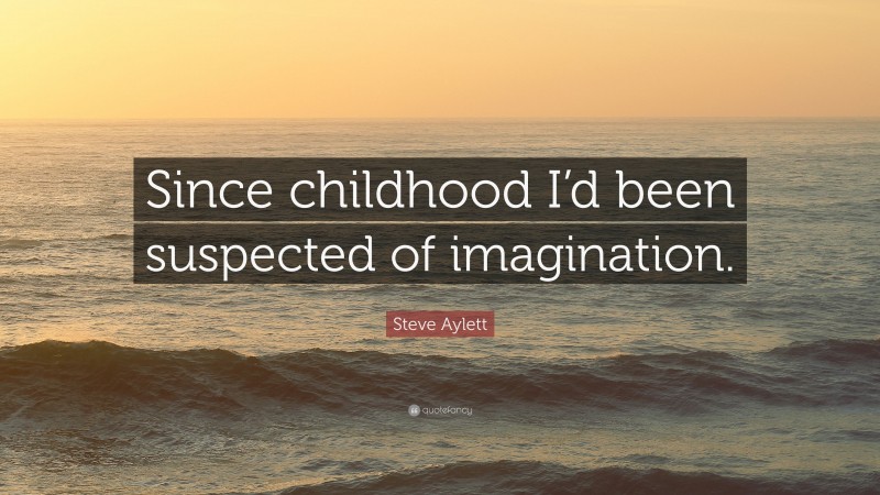 Steve Aylett Quote: “Since childhood I’d been suspected of imagination.”