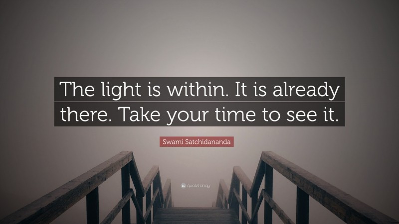 Swami Satchidananda Quote: “The light is within. It is already there. Take your time to see it.”