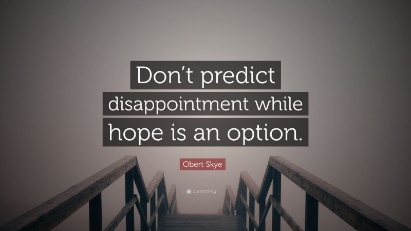 Obert Skye Quote: “Don’t predict disappointment while hope is an option.”