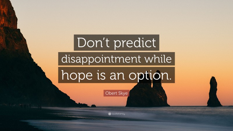 Obert Skye Quote: “Don’t predict disappointment while hope is an option.”