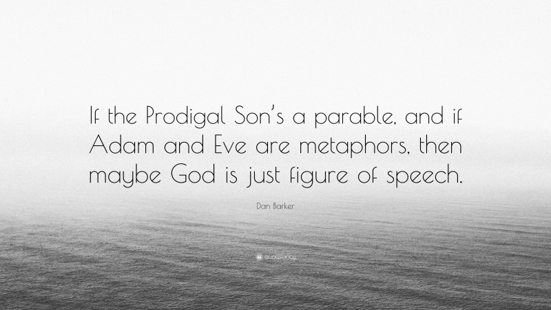 Dan Barker Quote: “If the Prodigal Son’s a parable, and if Adam and Eve are metaphors, then maybe God is just figure of speech.”