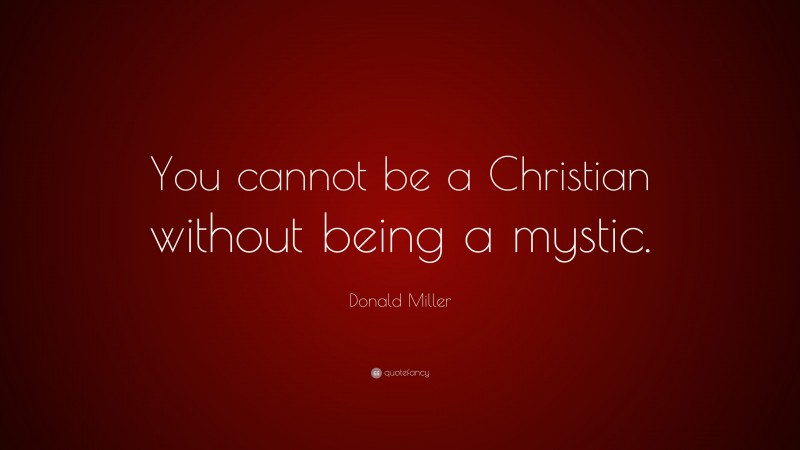 Donald Miller Quote: “You cannot be a Christian without being a mystic.”
