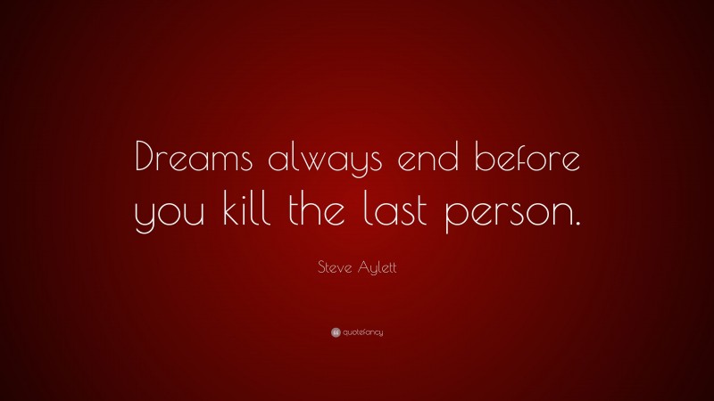 Steve Aylett Quote: “Dreams always end before you kill the last person.”