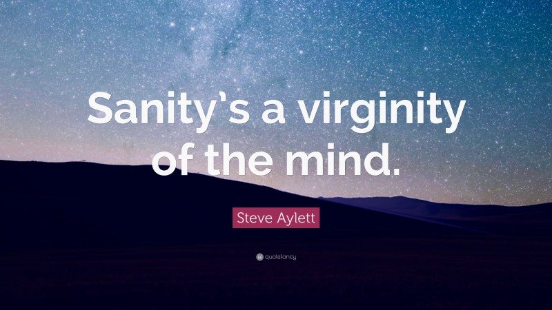 Steve Aylett Quote: “Sanity’s a virginity of the mind.”