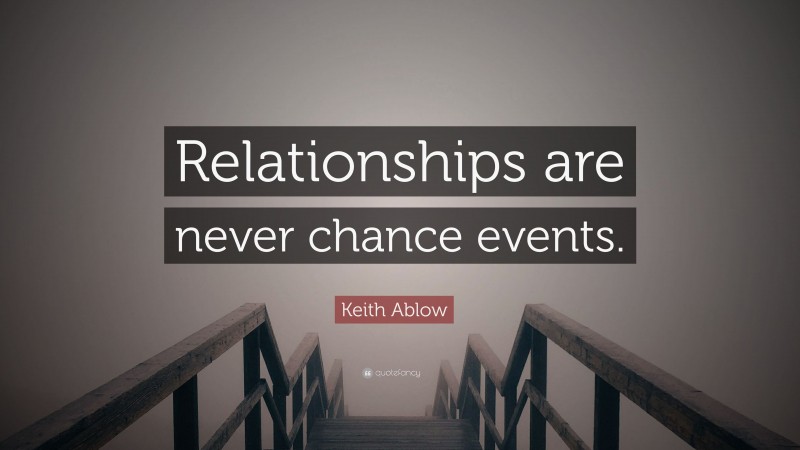 Keith Ablow Quote: “Relationships are never chance events.”