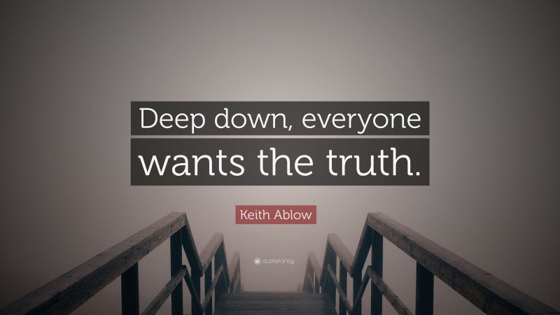 Keith Ablow Quote: “Deep down, everyone wants the truth.”