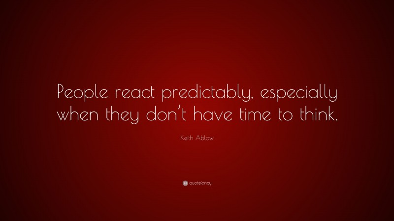 Keith Ablow Quote: “People react predictably, especially when they don’t have time to think.”