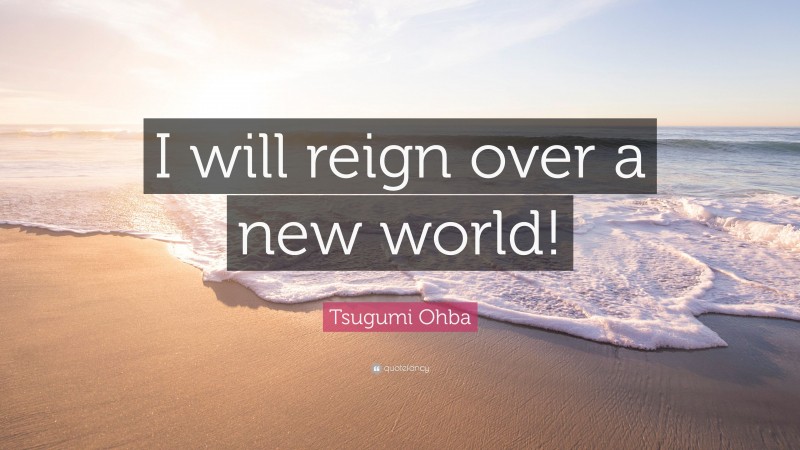 Tsugumi Ohba Quote: “I will reign over a new world!”