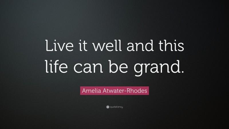 Amelia Atwater-Rhodes Quote: “Live it well and this life can be grand.”