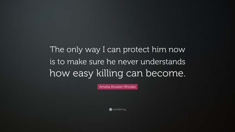 Amelia Atwater-Rhodes Quote: “The only way I can protect him now is to make sure he never understands how easy killing can become.”