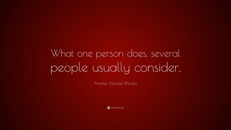 Amelia Atwater-Rhodes Quote: “What one person does, several people usually consider.”