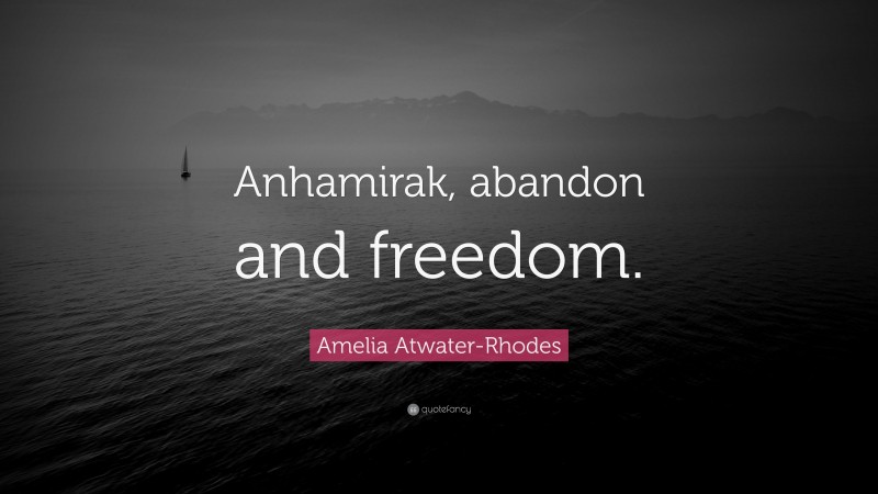 Amelia Atwater-Rhodes Quote: “Anhamirak, abandon and freedom.”