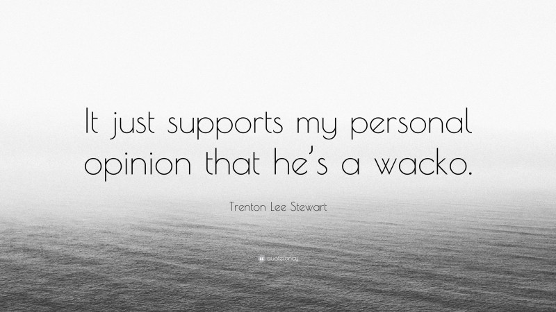 Trenton Lee Stewart Quote: “It just supports my personal opinion that he’s a wacko.”