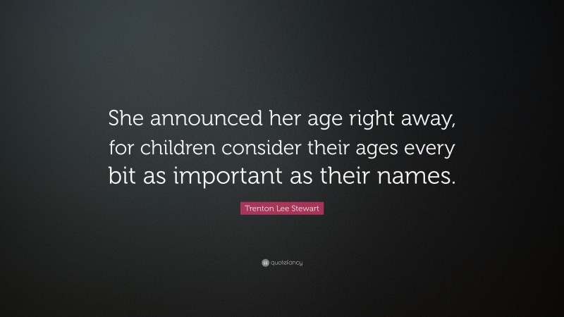 Trenton Lee Stewart Quote: “She announced her age right away, for children consider their ages every bit as important as their names.”