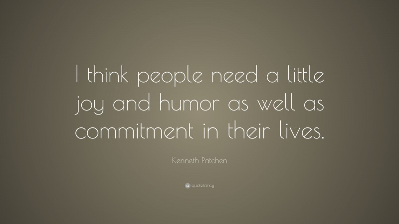 Kenneth Patchen Quote: “I think people need a little joy and humor as well as commitment in their lives.”