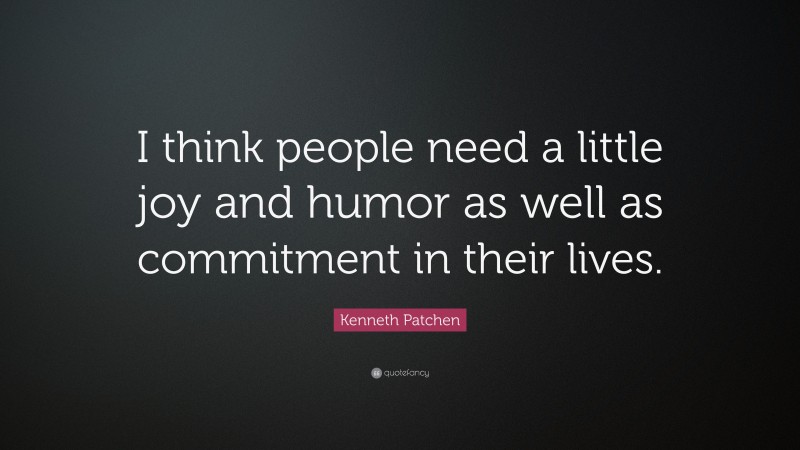 Kenneth Patchen Quote: “I think people need a little joy and humor as well as commitment in their lives.”