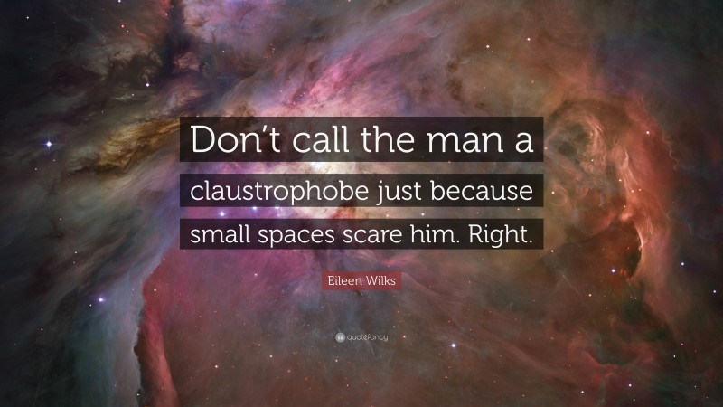 Eileen Wilks Quote: “Don’t call the man a claustrophobe just because small spaces scare him. Right.”