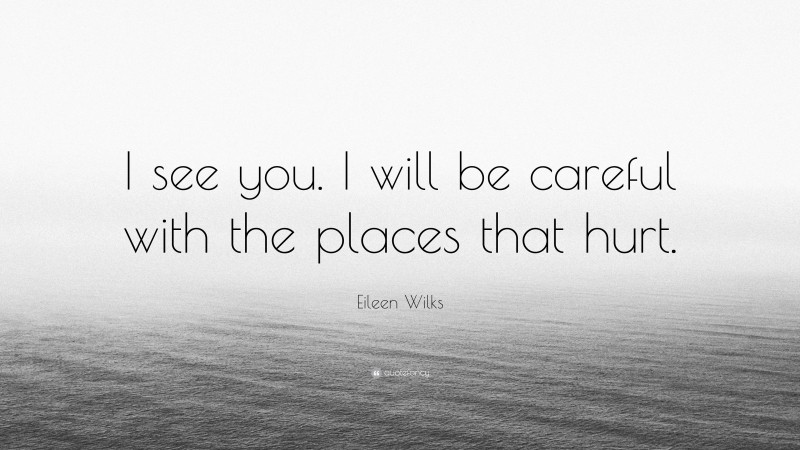 Eileen Wilks Quote: “I see you. I will be careful with the places that hurt.”