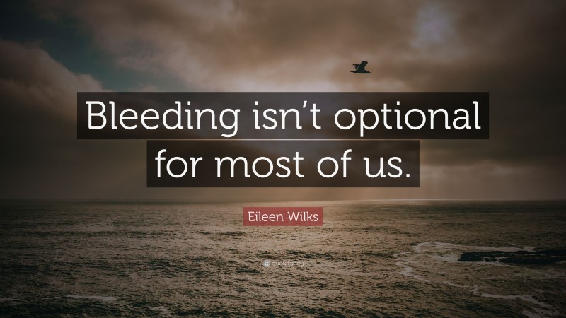 Eileen Wilks Quote: “Bleeding isn’t optional for most of us.”
