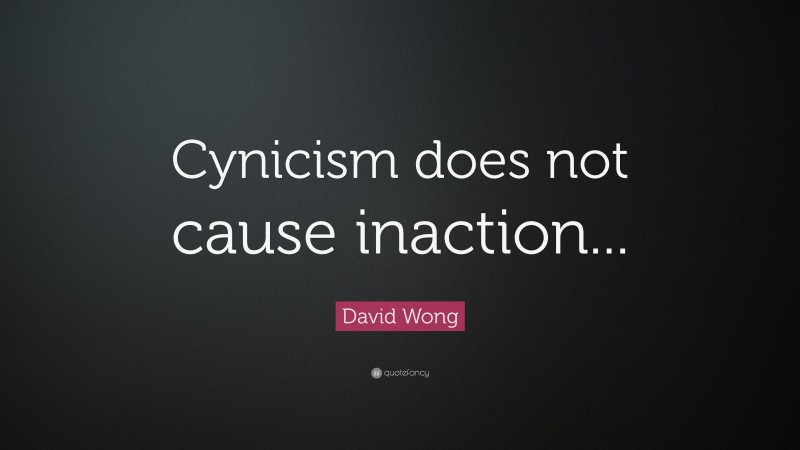 David Wong Quote: “Cynicism does not cause inaction...”