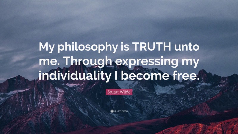 Stuart Wilde Quote: “My philosophy is TRUTH unto me. Through expressing my individuality I become free.”