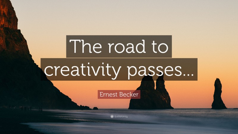 Ernest Becker Quote: “The road to creativity passes...”