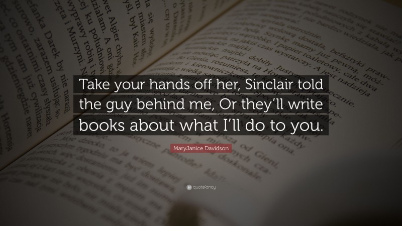 MaryJanice Davidson Quote: “Take your hands off her, Sinclair told the guy behind me, Or they’ll write books about what I’ll do to you.”