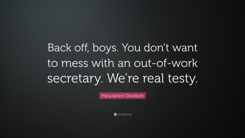 MaryJanice Davidson Quote: “Back off, boys. You don’t want to mess with an out-of-work secretary. We’re real testy.”