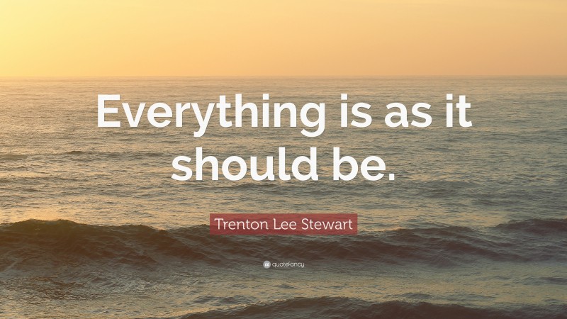 Trenton Lee Stewart Quote: “Everything is as it should be.”