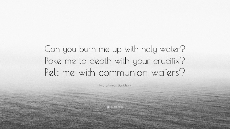 MaryJanice Davidson Quote: “Can you burn me up with holy water? Poke me to death with your crucifix? Pelt me with communion wafers?”