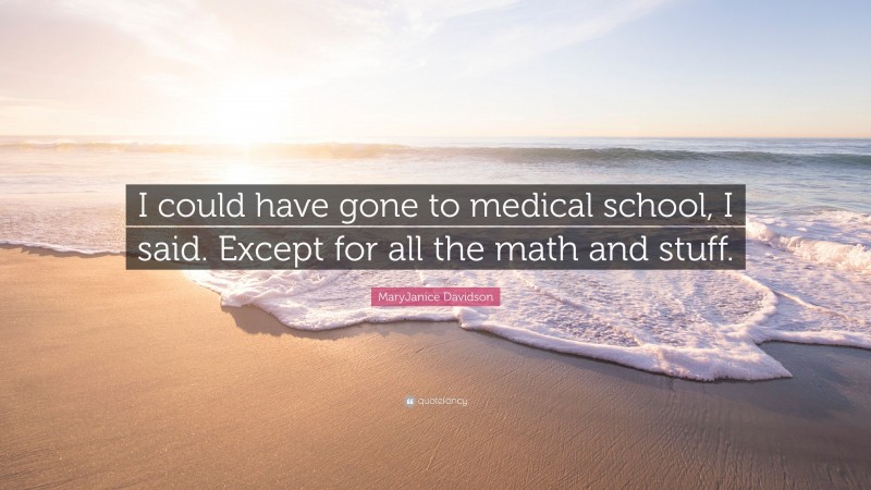 MaryJanice Davidson Quote: “I could have gone to medical school, I said. Except for all the math and stuff.”