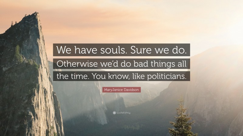MaryJanice Davidson Quote: “We have souls. Sure we do. Otherwise we’d do bad things all the time. You know, like politicians.”