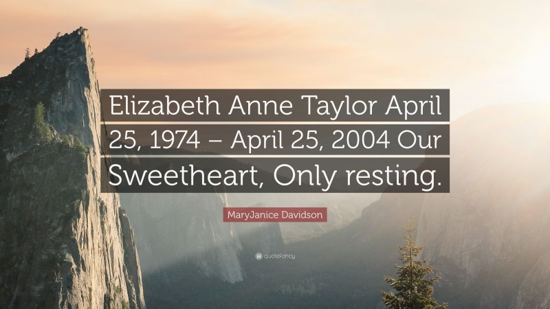 MaryJanice Davidson Quote: “Elizabeth Anne Taylor April 25, 1974 – April 25, 2004 Our Sweetheart, Only resting.”