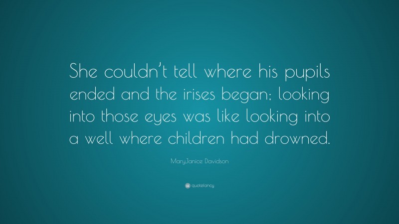 MaryJanice Davidson Quote: “She couldn’t tell where his pupils ended and the irises began; looking into those eyes was like looking into a well where children had drowned.”