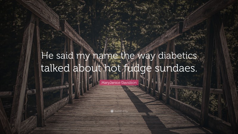 MaryJanice Davidson Quote: “He said my name the way diabetics talked about hot fudge sundaes.”