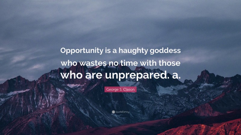 George S. Clason Quote: “Opportunity is a haughty goddess who wastes no time with those who are unprepared. a.”