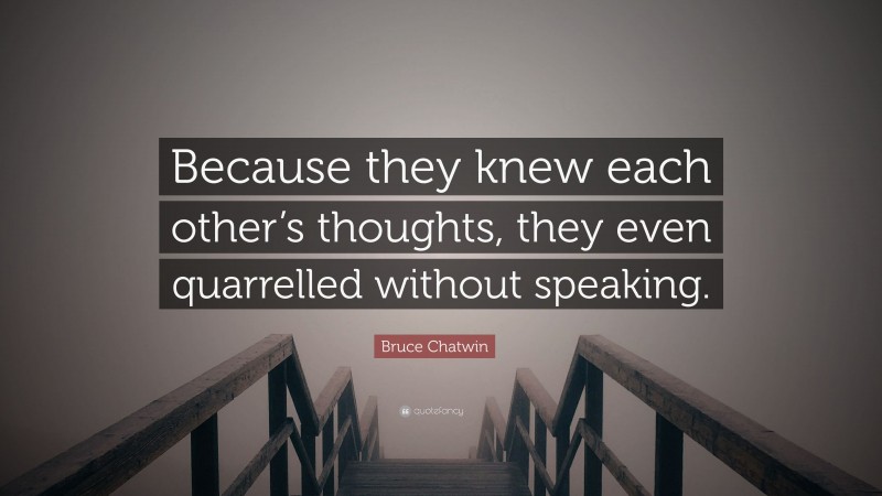 Bruce Chatwin Quote: “Because they knew each other’s thoughts, they even quarrelled without speaking.”