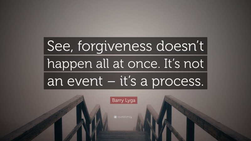 Barry Lyga Quote: “See, forgiveness doesn’t happen all at once. It’s not an event – it’s a process.”