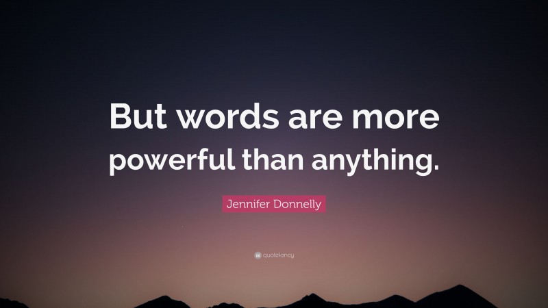 Jennifer Donnelly Quote: “But words are more powerful than anything.”