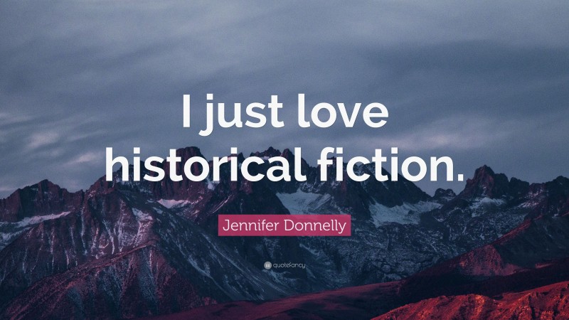 Jennifer Donnelly Quote: “I just love historical fiction.”