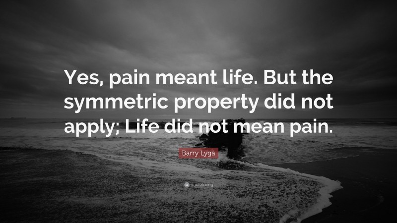 Barry Lyga Quote: “Yes, pain meant life. But the symmetric property did not apply; Life did not mean pain.”