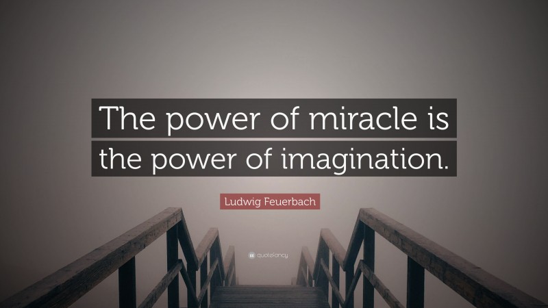 Ludwig Feuerbach Quote: “The power of miracle is the power of imagination.”