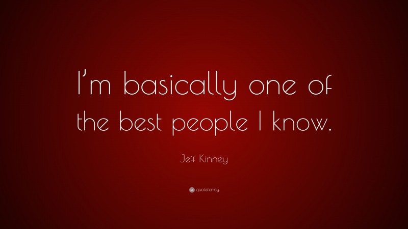 Jeff Kinney Quote: “I’m basically one of the best people I know.”