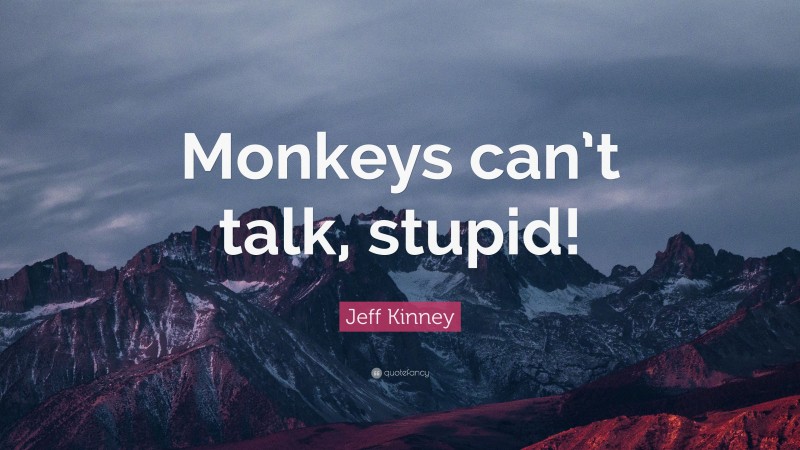Jeff Kinney Quote: “Monkeys can’t talk, stupid!”