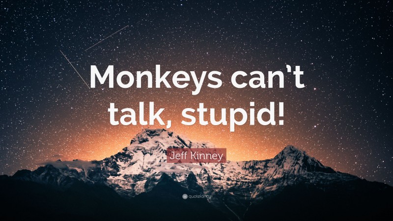 Jeff Kinney Quote: “Monkeys can’t talk, stupid!”