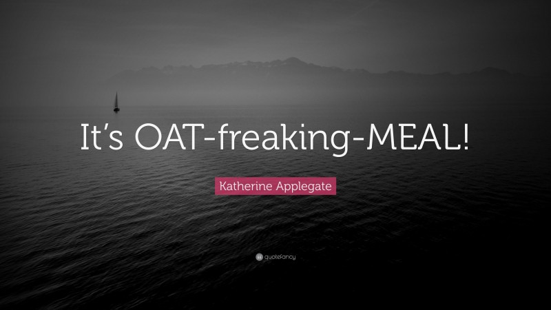 Katherine Applegate Quote: “It’s OAT-freaking-MEAL!”