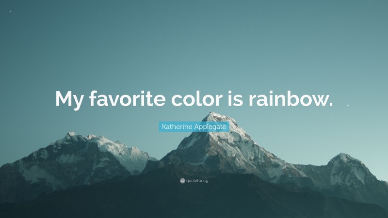 Katherine Applegate Quote: “My favorite color is rainbow.”