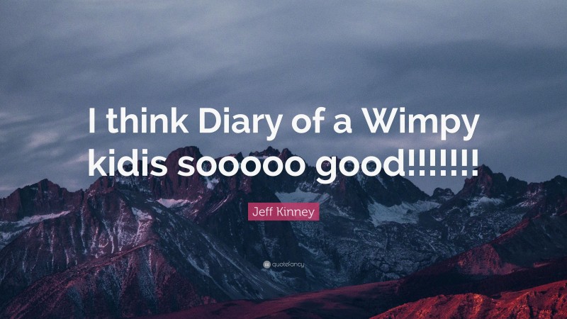 Jeff Kinney Quote: “I think Diary of a Wimpy kidis sooooo good!!!!!!!”
